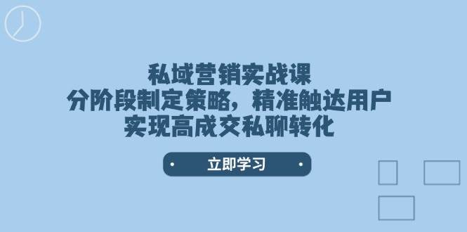 私域营销实战课，分阶段制定策略，精准触达用户，实现高成交私聊转化-简创项目网