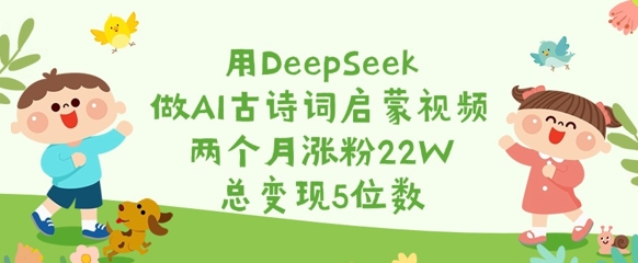 用DeepSeek做AI古诗词启蒙视频，两个月涨粉22W，总变现5位数-简创项目网
