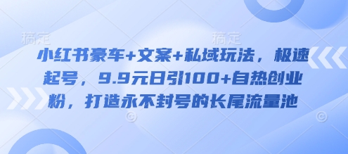 小红书豪车+文案+私域玩法，极速起号，9.9元日引100+自热创业粉，打造永不封号的长尾流量池-简创项目网