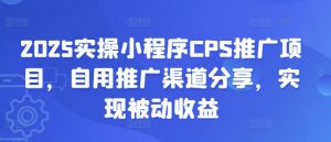 2025实操小程序CPS推广项目，自用推广渠道分享，实现被动收益-简创项目网