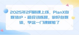 2025年2月新课上线，PlanX自媒体IP·超级训练营，做好自媒体，学这一门课就够了-简创项目网