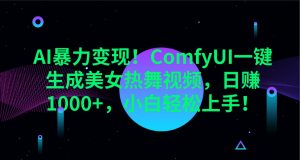 AI暴力变现！ComfyUI一键生成美女热舞视频，日赚1000+，小白轻松上手！-简创项目网