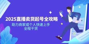 2025直播卖货起号全攻略，助力商家或个人快速上手，全程干货-简创项目网