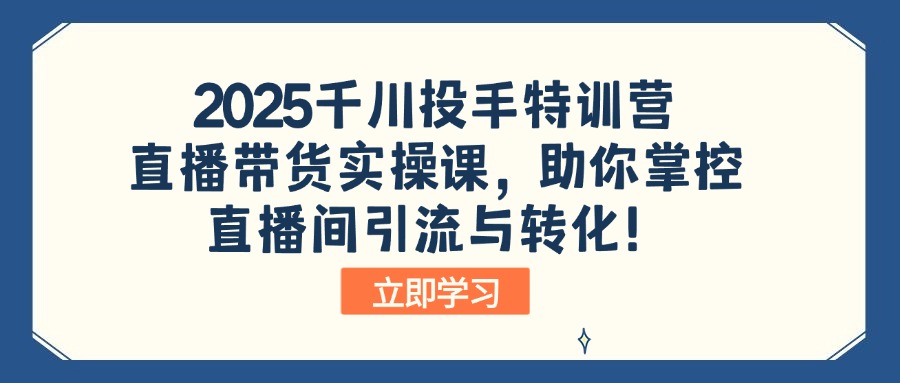 2025千川投手特训营：直播带货实操课，助你掌控直播间引流与转化！-简创项目网