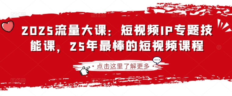 2025流量大课：短视频IP专题技能课，25年最棒的短视频课程-简创项目网