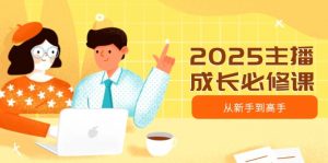 2025主播成长必修课，主播从新手到高手，涵盖趋势、定位、能力构建等-简创项目网