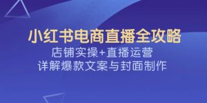 小红书电商直播全攻略，店铺实操+直播运营，详解爆款文案与封面制作-简创项目网