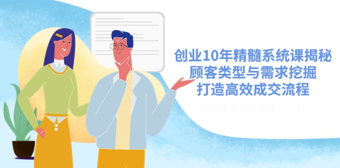 创业10年精髓系统课揭秘，顾客类型与需求挖掘，打造高效成交流程-简创项目网