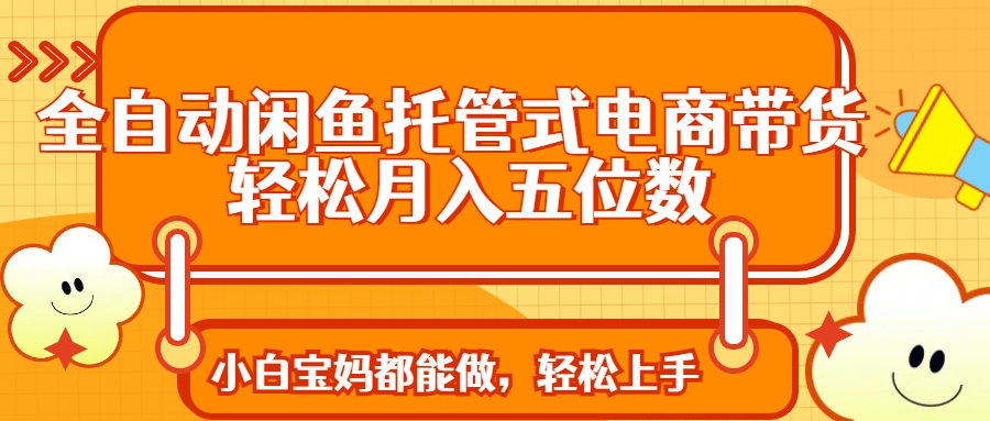 全自动闲鱼托管式电商带货 轻松实现月入五位数-简创项目网