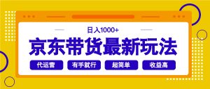 京东带货最新玩法，日入1000+，操作超简单，有手就行-简创项目网