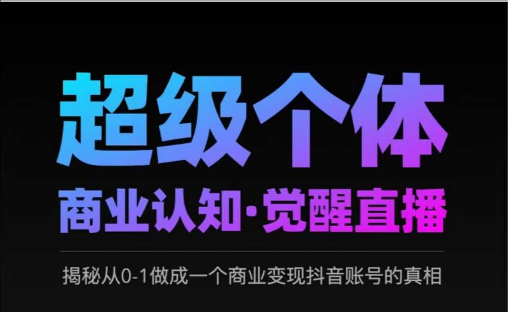 2025超级个体商业认知·觉醒直播，揭秘从0-1做成一个商业变现抖音账号的真相-简创项目网