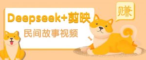 利用Deepseek+剪映做民间故事原创视频,零门槛、起号快、涨粉猛、收益高!-简创项目网