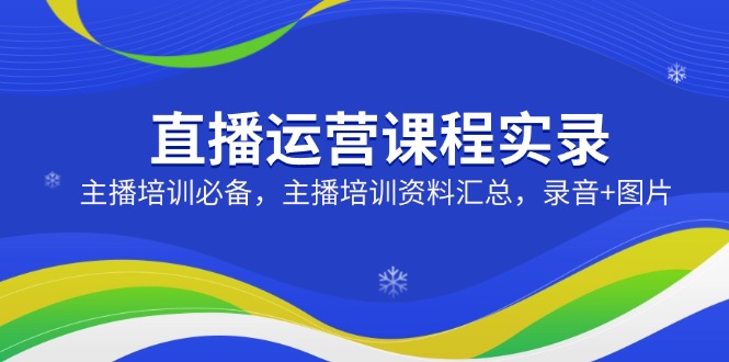 直播运营课程实录：主播培训必备，主播培训资料汇总，录音+图片-简创项目网
