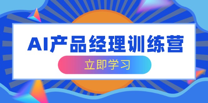 AI产品经理训练营，全面掌握核心知识体系，轻松应对求职转行挑战-简创项目网