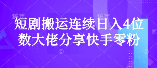 短剧搬运连续日入4位数大佬分享快手零粉爆单经验-简创项目网