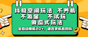 抖极空间玩法，不养机，不氪金，不试玩，傻瓜式玩法，全自动单机20+，适合手机多的玩-简创项目网