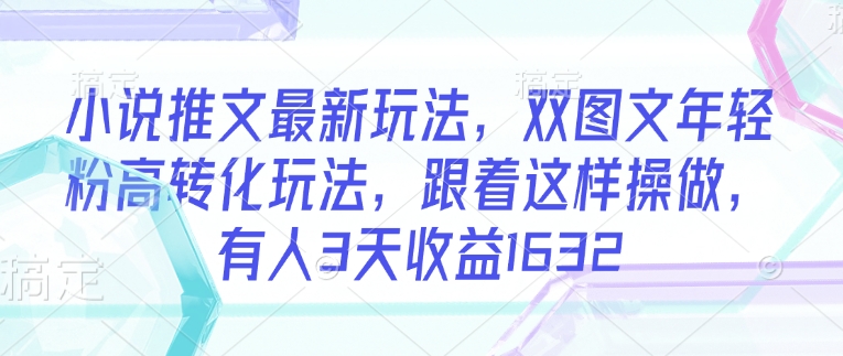 小说推文最新玩法，双图文年轻粉高转化玩法，跟着这样操做，有人3天收益1632-简创项目网