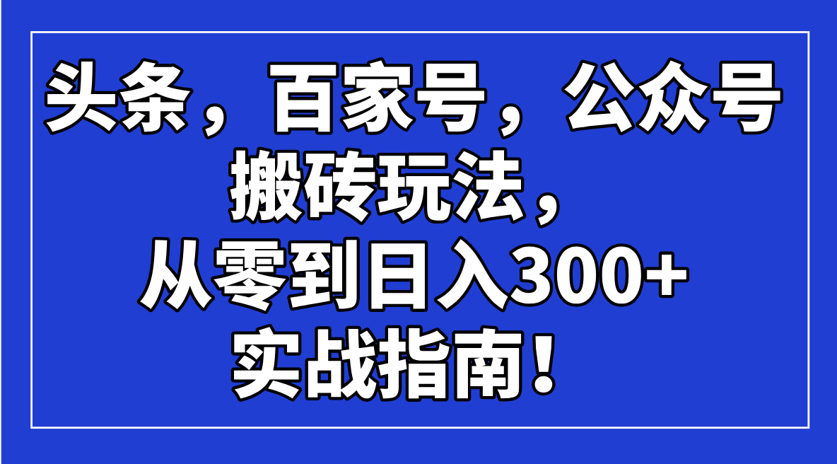 头条，百家号，公众号搬砖玩法，从零到日入300+的实战指南！-简创项目网