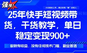 25年最新快手短视频带货，单日稳定变现900+，没有技术门槛，做就有收益-简创项目网