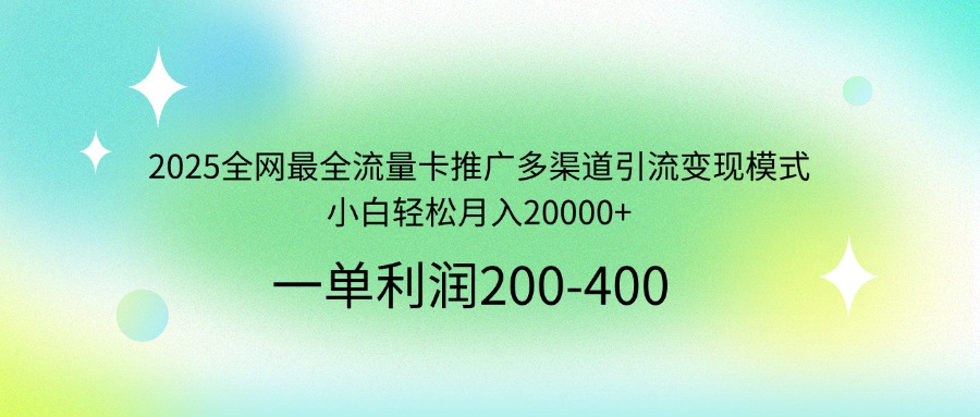 2025全网最全流量卡推广多渠道引流变现模式，小白轻松月入20000+-简创项目网