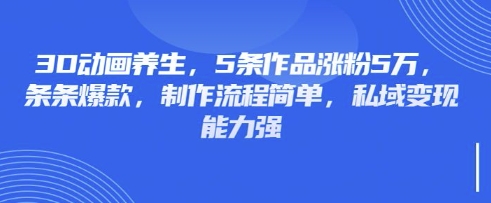 3D动画养生，5条作品涨粉5万，条条爆款，制作流程简单，私域变现能力强-简创项目网