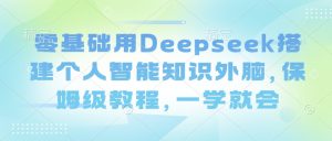 零基础用Deepseek搭建个人智能知识外脑，保姆级教程，一学就会-简创项目网