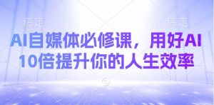 AI自媒体必修课，用好AI 10倍提升你的人生效率-简创项目网