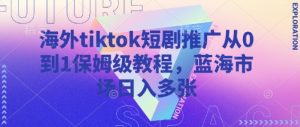 海外tiktok短剧推广从0到1保姆级教程，蓝海市场日入多张-简创项目网