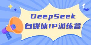 DeepSeek自媒体IP训练营，掌握四位定位法 长板变现模型 开启自媒体新篇章-简创项目网