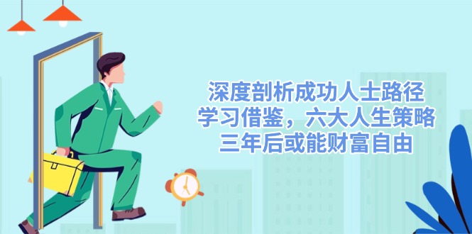 深度剖析成功人士路径，学习借鉴，六大人生策略，三年后或能财富自由-简创项目网