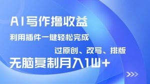 AI写作撸收益，利用插件改写排版100%过原创，小白无脑复制粘贴月入10000+-简创项目网