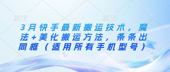 3月快手最新搬运技术，魔法+美化搬运方法，条条出同框(适用所有手机型号)-简创项目网