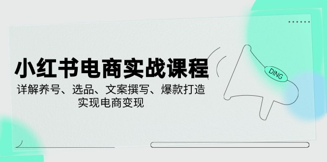 小红书电商实战课程，详解养号、选品、文案撰写、爆款打造，实现电商变现-简创项目网