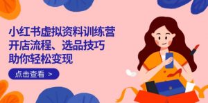 小红书虚拟资料训练营：开店流程、选品技巧一网打尽，助你轻松变现-简创项目网