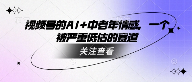 视频号的AI+中老年情感，一个被严重低估的赛道-简创项目网
