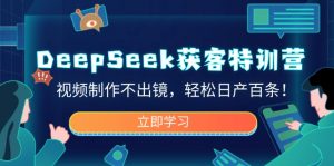 DeepSeek获客特训营，视频制作不出镜，轻松日产百条！-简创项目网