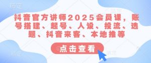 抖音官方讲师2025会员课，账号搭建、起号、人设、投流、选题、抖音来客、本地推等-简创项目网