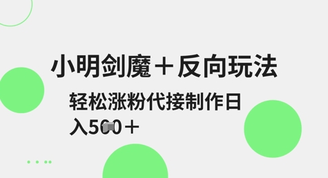 小明剑魔+反向玩法，轻松涨粉，可代接制作日入5张-简创项目网
