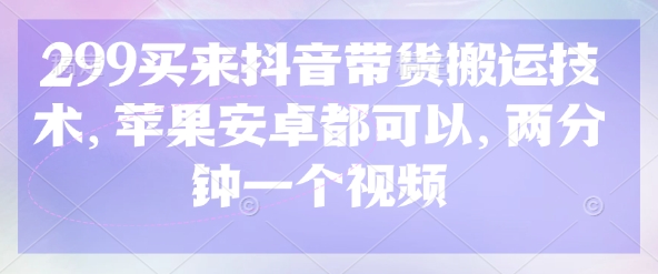 299买来抖音带货搬运技术，苹果安卓都可以，两分钟一个视频-简创项目网