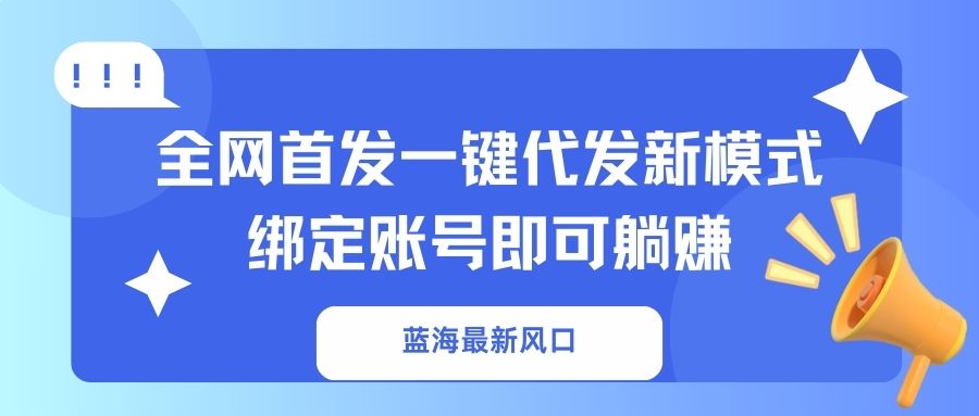 蓝海最新风口，全网首发一键代发新模式！绑定账号即可躺赚-简创项目网
