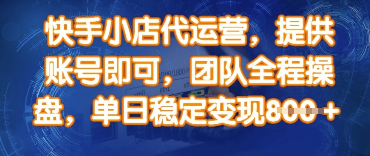 快手小店代运营，提供账号即可，团队全程操盘，单日稳定变现8张【揭秘】-简创项目网