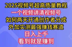 2025视频号超高质量教程，两天开通创作者分成，外加实测最强挣钱赛道，日入多张-简创项目网