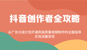 抖音创作者全攻略：从广告分成计划开通到高质量视频制作的全面指导，实现流量变现-简创项目网
