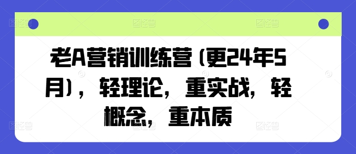 老A营销训练营(更25年3月)，轻理论，重实战，轻概念，重本质-简创项目网
