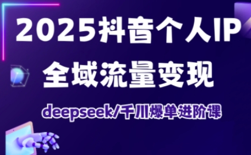 2025抖音个人IP全域流量变现进阶课，deepseek千川爆单进阶课-简创项目网