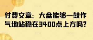 付费文章：大盘能够一鼓作气地站稳在3400点上方吗?-简创项目网