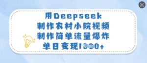 用Deepseek制作农村小院视频，制作简单流量爆炸，单日变现多张-简创项目网