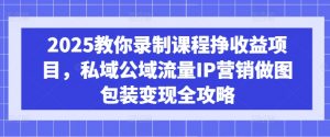 2025教你录制课程挣收益项目，私域公域流量IP营销做图包装变现全攻略-简创项目网