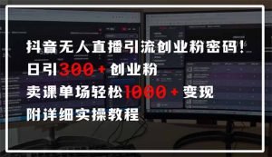 抖音无人直播引流密码!日引300+创业粉 单场轻松1000+变现 附详细实操教程-简创项目网