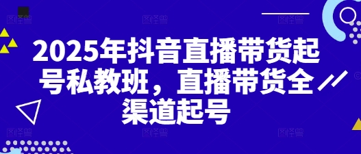 2025年抖音直播带货起号私教班，直播带货全渠道起号-简创项目网
